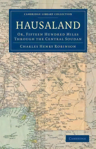 Cambridge Library Collection - African Studies: Hausaland: Or, Fifteen Hundred Miles Through The ..., De Charles Henry Robinson. Editorial Cambridge University Press, Tapa Blanda En Inglés