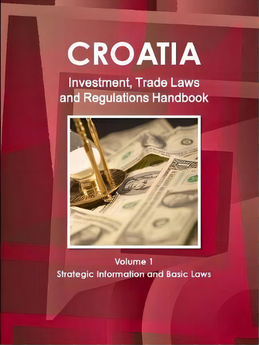 Croatia Investment, Trade Laws And Regulations Handbook Volume 1 Strategic Information And Basic ..., De Inc Ibp. Editorial Ibp Usa, Tapa Blanda En Inglés