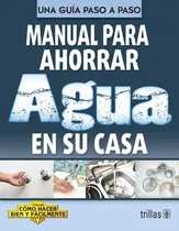 Comprar Manual Para Ahorrar Agua En Su Casa Como Hacer Bien Y Fácilmente. Una Guía Paso A Paso, De Lesur Esquivel, Luis., Vol. 1. Editorial Trillas, Tapa Blanda En Español, 2012