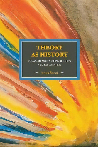 Theory As History: Essays On Modes Of Production And Exploitation : Historical Materialism, Volum..., De Jarius Banaji. Editorial Haymarket Books, Tapa Blanda En Inglés, 2012