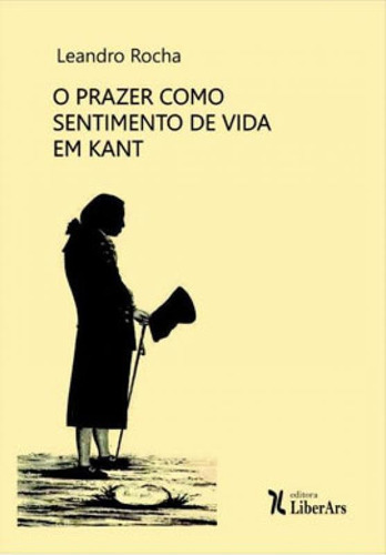 O Prazer Como Sentimento De Vida Em Kant, De Rocha, Leandro. Editora Liber Ars, Capa Mole, Edição 1ª Edição - 2019 Em Português