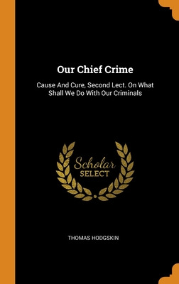 Libro Our Chief Crime: Cause And Cure, Second Lect. On Wh...