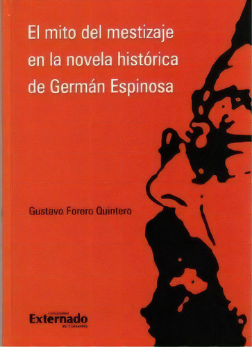 El Mito Del Mestizaje En La Novela Histórica De Germán Es, De Gustavo Forero Quintero. 9587100679, Vol. 1. Editorial Editorial U. Externado De Colombia, Tapa Blanda, Edición 2006 En Español, 2006