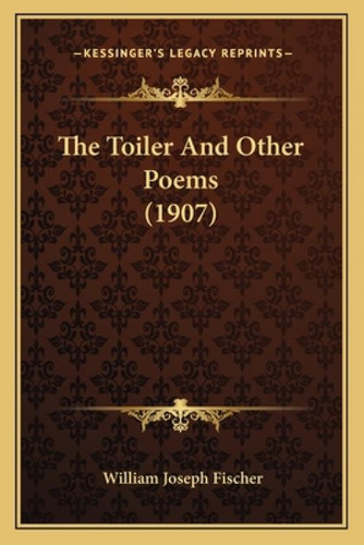 The Toiler And Other Poems (1907), De Fischer, William Joseph. Editorial Kessinger Pub Llc, Tapa Blanda En Inglés