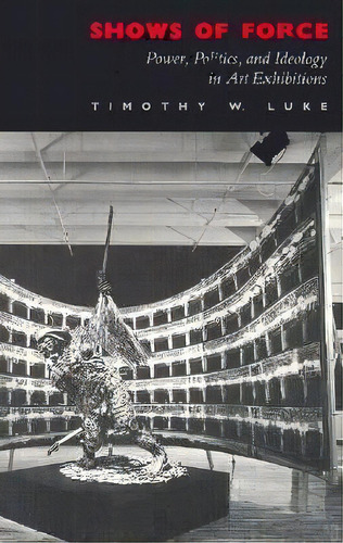 Shows Of Force : Power, Politics, And Ideology In Art Exhibitions, De Timothy W. Luke. Editorial Duke University Press, Tapa Blanda En Inglés