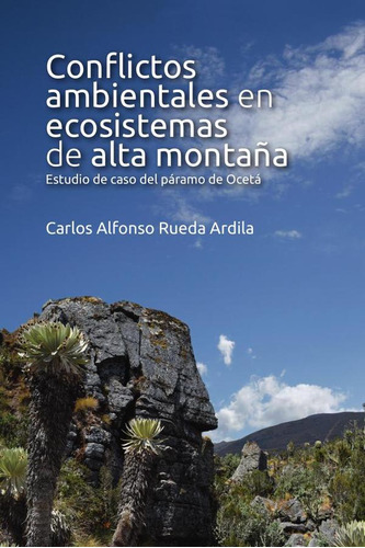 Conflictos Ambientales En Ecosistemas De Alta Montaña, De Carlos Alfonso Rueda Ardila. Editorial Universidad Del Rosario, Tapa Blanda En Español, 2022