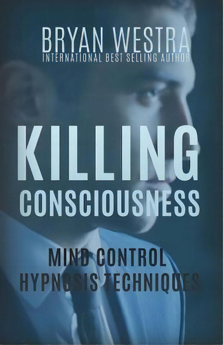 Killing Consciousness : Mind Control Hypnosis Techniques, De Bryan Westra. Editorial Createspace Independent Publishing Platform, Tapa Blanda En Inglés