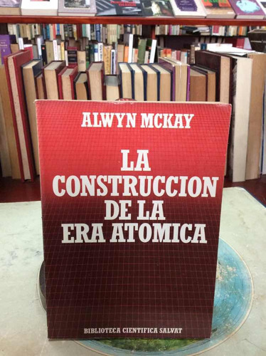 La Construcción De La Era Atómica Por Alwyn Mckay Salvat