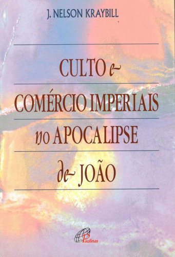 Culto e comércio imperiais no apocalipse de João, de Kraybill, J. Nelson. Editora Pia Sociedade Filhas de São Paulo, capa mole em português, 2004