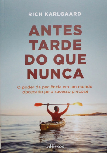 Livro Antes Tarde Do Que Nunca: O Poder Da Paciência Em Um Mundo Obcecado Pelo Sucesso Precoce - Karlgaard, Rich [2020]