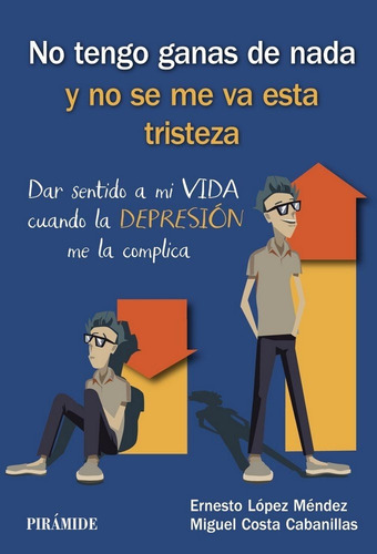 No Tengo Ganas De Nada Y No Se Me Va Esta Tristeza: Dar Sentido A Mi Vida Cuando La Depresión Me La Complica, De López Méndez, Ernesto., Vol. 1. Editorial Ediciones Pirámide, Tapa Blanda En Español