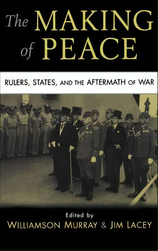 The Making Of Peace : Rulers, States, And The Aftermath Of War, De Williamson Murray. Editorial Cambridge University Press, Tapa Dura En Inglés