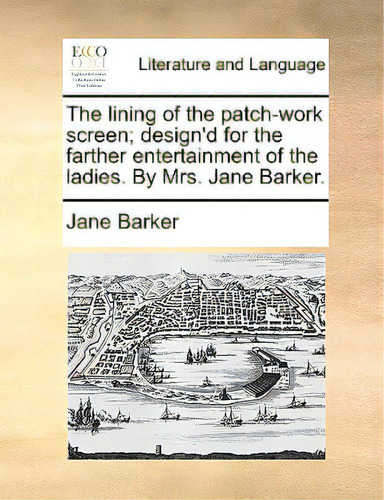 The Lining Of The Patch-work Screen; Design'd For The Farther Entertainment Of The Ladies. By Mrs..., De Barker, Jane., Vol. 1. Editorial Gale Ecco Print Ed, Tapa Blanda En Inglés