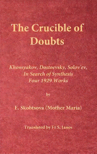 The Crucible Of Doubts : Khomyakov, Dostoevsky, Solov'ev, In Search Of Synthesis, Four 1929 Works, De E Skobtsova (mother Maria). Editorial Frsj Publications, Tapa Dura En Inglés