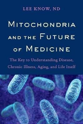 Mitochondria And The Future Of Medicine : The Key To Underst