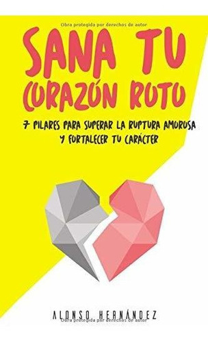 Sana Tu Corazon Roto 7 Pilares Para Superar La Ruptura Amor, De Hernández, Alonso. Editorial Independently Published, Tapa Blanda En Español, 2019