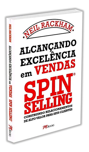 Alcançando Excelência Em Vendas, Construindo Relacionamentos De Alto Valor Para Seus Clientes, Traz Importantes Dicas Sobre O Mundo Das Vendas E Orientações Para Diversas Situações, Neil Rackham
