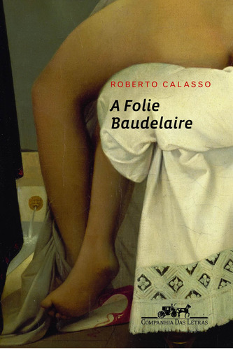 A folie Baudelaire, de Calasso, Roberto. Editora Schwarcz SA, capa mole em português, 2012