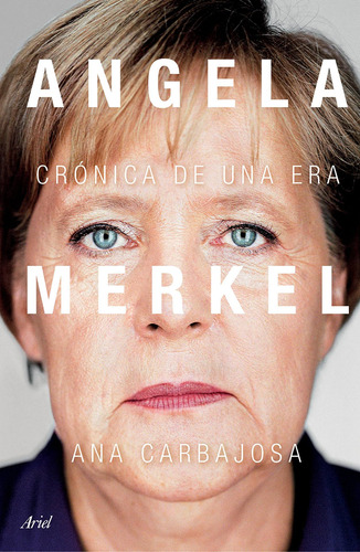 Angela Merkel: Crónica de una era, de Carbajosa, Ana. Serie Fuera de colección Editorial Ariel México, tapa blanda en español, 2021