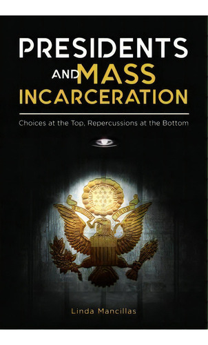 Presidents And Mass Incarceration : Choices At The Top, Repercussions At The Bottom, De Linda K. Mancillas. Editorial Abc-clio, Tapa Dura En Inglés