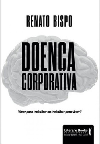 Doença Corporativa: Viver Para Trabalhar Ou Trabalhar Para Viver?, De Bispo, Renato. Editora Literare Books, Capa Mole Em Português