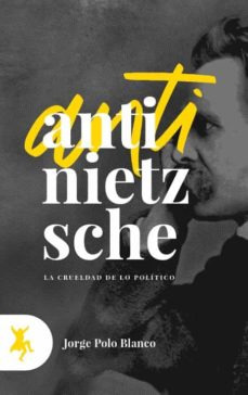 Anti Nietzsche. La Crueldad De Lo Politico