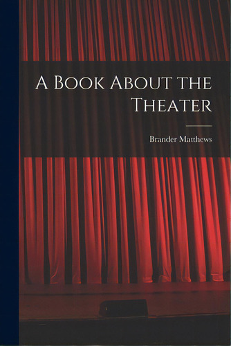 A Book About The Theater, De Matthews, Brander 1852-1929. Editorial Legare Street Pr, Tapa Blanda En Inglés