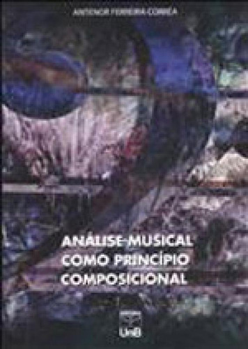 Analise Musical Como Principio Composicional, De Correa, Antenor Ferreira. Editora Unb - Universidade De Brasília, Capa Mole, Edição 1ª Edição - 2014 Em Português