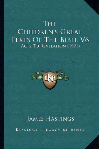 The Children's Great Texts Of The Bible V6, De James Hastings. Editorial Kessinger Publishing, Tapa Blanda En Inglés