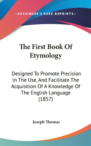 The First Book Of Etymology: Designed To Promote Precision In The Use, And Facilitate The Acquisi..., De Thomas, Joseph. Editorial Kessinger Pub Llc, Tapa Dura En Inglés