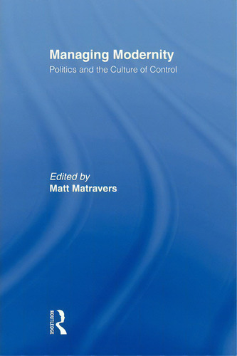Managing Modernity: Politics And The Culture Of Control, De Matt Matravers., Vol. 1. Editorial Taylor Francis Ltd, Tapa Blanda En Inglés