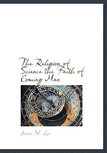 The Religion Of Science The Faith Of Coming Man, De Lee, James W.. Editorial Bibliobazaar, Tapa Dura En Inglés