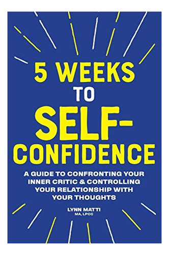 5 Weeks To Self-confidence: A Guide To Confronting Your Inne