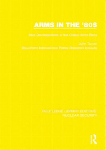 Arms In The '80s: New Developments In The Global Arms Race, De Turner, John. Editorial Routledge, Tapa Blanda En Inglés