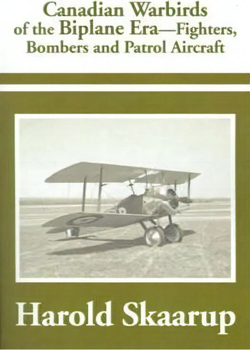 Canadian Warbirds Of The Biplane Era Fighters, Bombers And Patrol Aircraft, De Harold A Skaarup. Editorial Writers Club Press, Tapa Blanda En Inglés