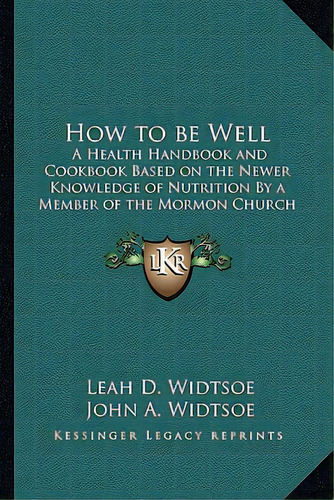 How To Be Well: A Health Handbook And Cookbook Based On The Newer Knowledge Of Nutrition By A Mem..., De Widtsoe, Leah D.. Editorial Kessinger Pub Llc, Tapa Blanda En Inglés