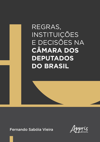 Regras, instituições e decisões na câmara dos deputados do Brasil, de Vieira, Fernando Sabóia. Appris Editora e Livraria Eireli - ME, capa mole em português, 2019