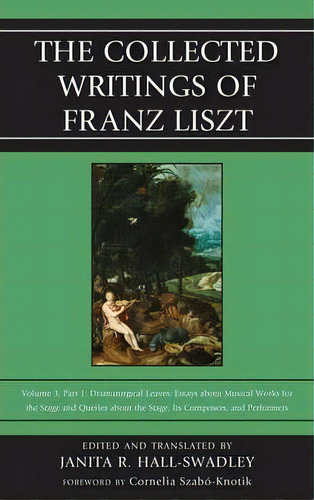 The Collected Writings Of Franz Liszt : Dramaturgical Leaves: Essays About Musical Works For The ..., De Janita R. Hall-swadley. Editorial Rowman & Littlefield, Tapa Dura En Inglés