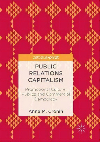 Public Relations Capitalism : Promotional Culture, Publics And Commercial Democracy, De Anne M. Cronin. Editorial Springer International Publishing Ag, Tapa Blanda En Inglés