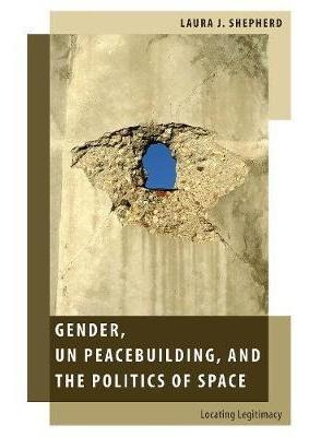 Gender, Un Peacebuilding, And The Politics Of Space : Loc...