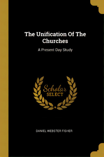The Unification Of The Churches: A Present Day Study, De Fisher, Daniel Webster. Editorial Wentworth Pr, Tapa Blanda En Inglés