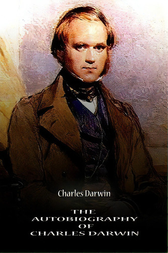 The Autobiography Of Charles Darwin, De Charles Darwin. Editorial Createspace Independent Publishing Platform, Tapa Blanda En Inglés, 2012