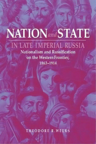 Nation And State In Late Imperial Russia : Nationalism And Russification On The Western Frontier,..., De Theodore R. Weeks. Editorial Cornell University Press, Tapa Blanda En Inglés