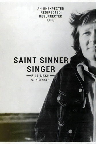 Saint Sinner Singer : An Unexpected, Redirected, Resurrected Life, De Bill Nash. Editorial Building Bridges Of Hope, Tapa Blanda En Inglés