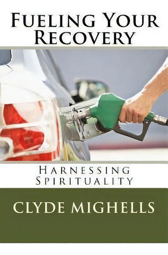 Fueling Your Recovery : Harnessing Spirituality, De Clyde Mighells Phd., Vol. 1. Editorial Createspace Independent Publishing Platform, Tapa Blanda En Inglés