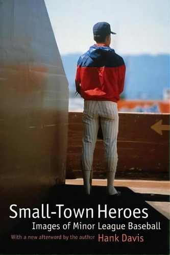 Small-town Heroes: Images Of Minor League Baseball, De Hank Davis., Vol. 1. Editorial University Nebraska Press, Tapa Blanda En Inglés
