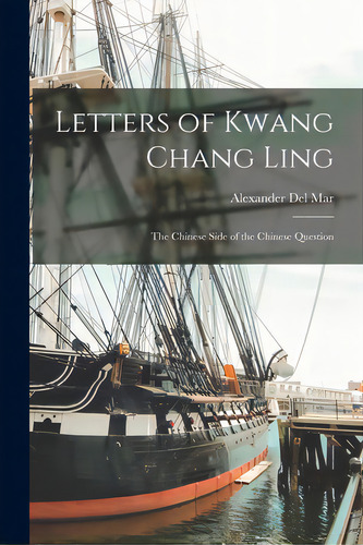 Letters Of Kwang Chang Ling: The Chinese Side Of The Chinese Question, De Del Mar, Alexander 1836-1926. Editorial Legare Street Pr, Tapa Blanda En Inglés