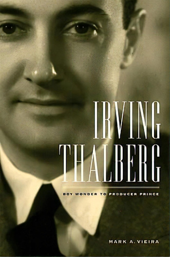 Irving Thalberg : Boy Wonder To Producer Prince, De Mark A. Vieira. Editorial University Of California Press, Tapa Dura En Inglés