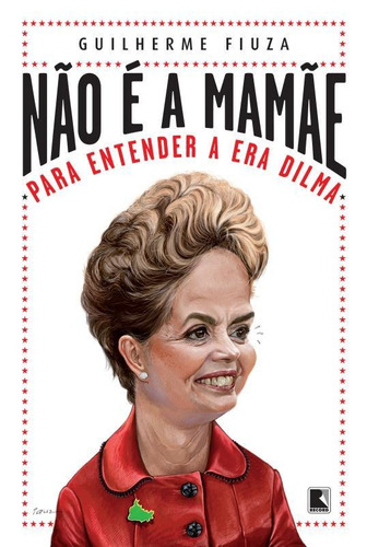 Não é a mamãe: Para entender a Era Dilma: Para entender a Era Dilma, de Fiuza, Guilherme. Editora Record Ltda., capa mole em português, 2014