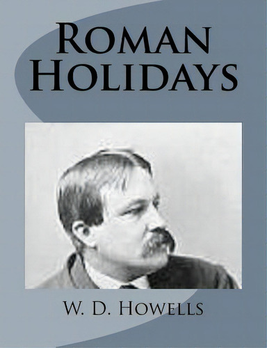 Roman Holidays, De Howells, W. D.. Editorial Createspace, Tapa Blanda En Inglés